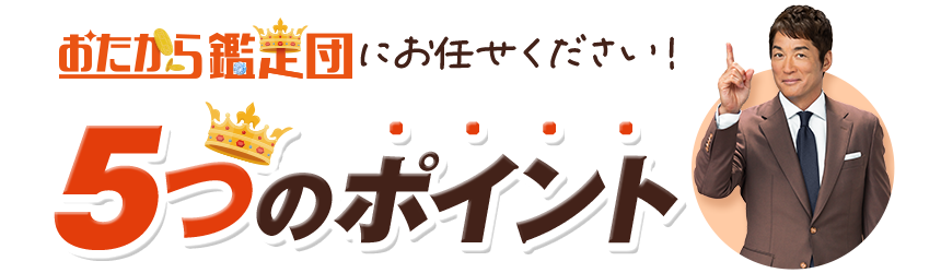 おたから鑑定団にお任せください!5つのポイント